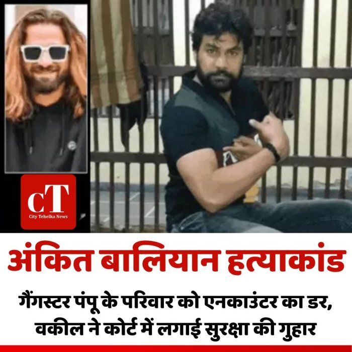 अंकित बालियान हत्याकांड: गैंगस्टर पंपू के परिवार को एनकाउंटर का डर, वकील ने कोर्ट में लगाई सुरक्षा की गुहार