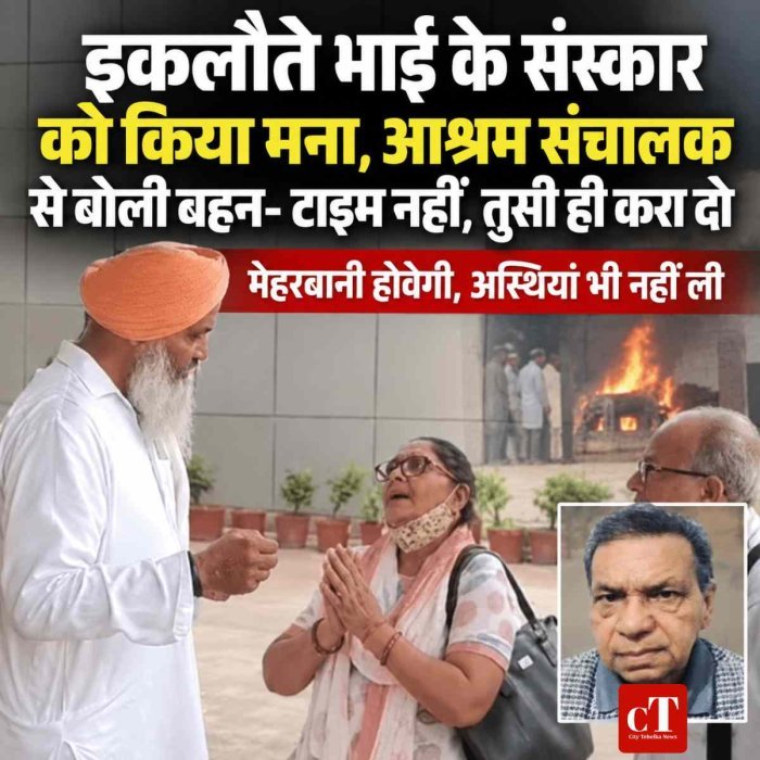 इकलौते भाई के संस्‍कार को किया मना,  आश्रम संचालक से बोली बहन- टाइम नहीं, तुसी ही करा दो, मेहरबानी होवेगी, अस्थियां भी नहीं ली