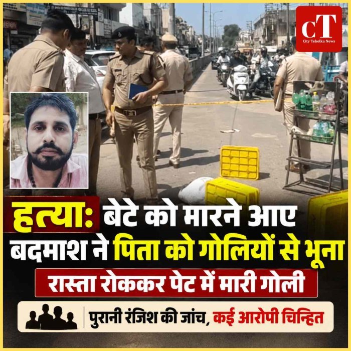 हत्‍या: बेटे को मारने आए बदमाशों ने दिनदहाड़े पिता को मारी गोलियां