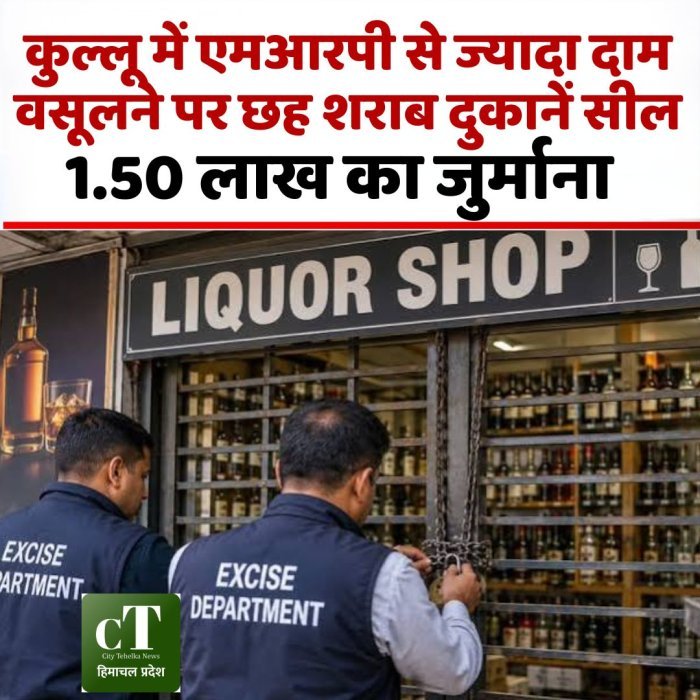 कुल्लू में एमआरपी से ज्यादा दाम वसूलने पर छह शराब दुकानें सील, 1.50 लाख का जुर्माना