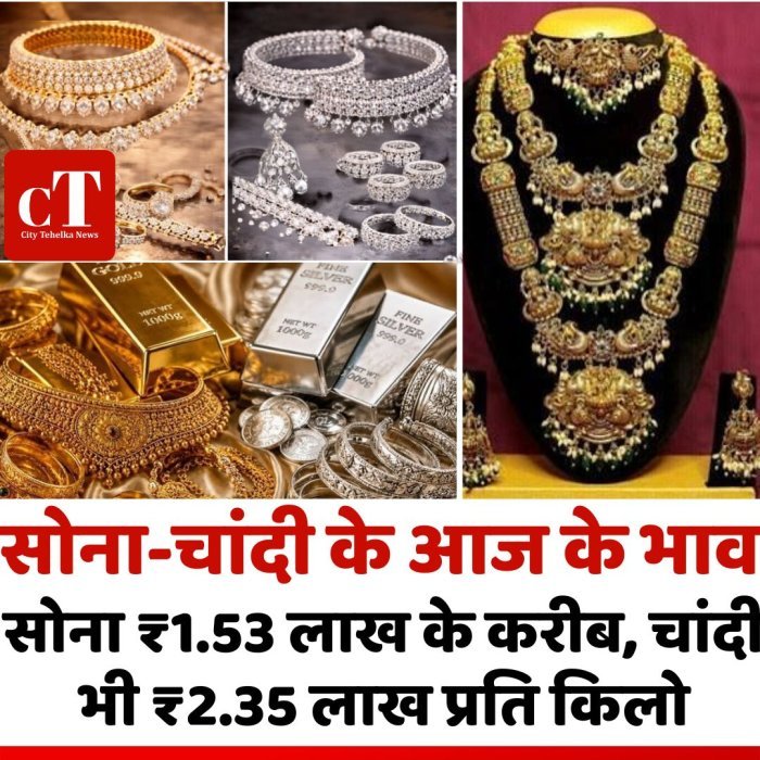 सोना-चांदी के आज के भाव: सोना ₹1.53 लाख के करीब, चांदी भी ₹2.35 लाख प्रति किलो