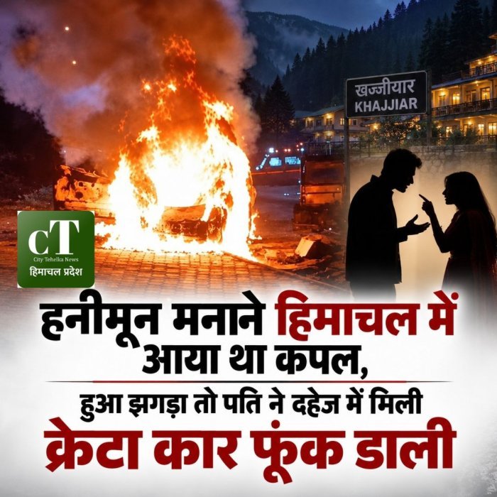 हनीमून मनाने हिमाचल में आया था कपल, हुआ  झगड़ा तो पति ने दहेज में मिली क्रेटा कार फूंक डाली