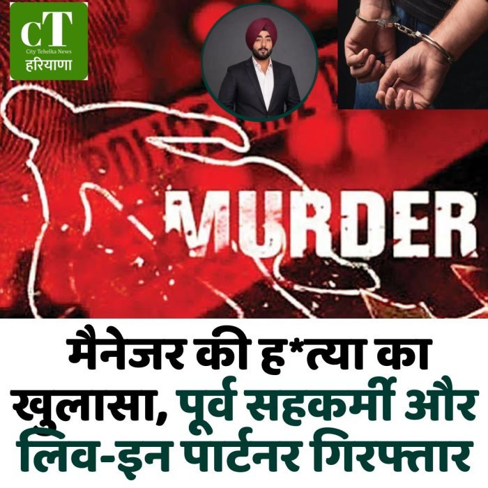 मैनेजर की ह*त्या का खुलासा, पूर्व सहकर्मी और लिव-इन पार्टनर गिरफ्तार