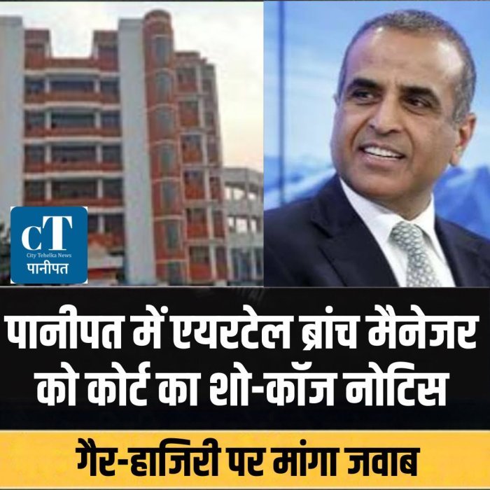 पानीपत में एयरटेल ब्रांच मैनेजर को कोर्ट का शो-कॉज नोटिस, गैर-हाजिरी पर मांगा जवाब