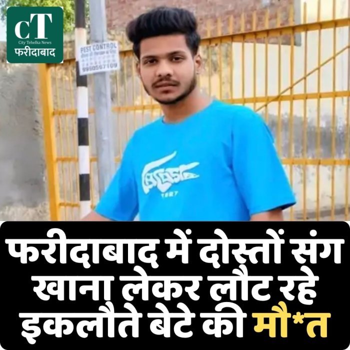 फरीदाबाद में दोस्तों संग खाना लेकर लौट रहे इकलौते बेटे की मौ*त