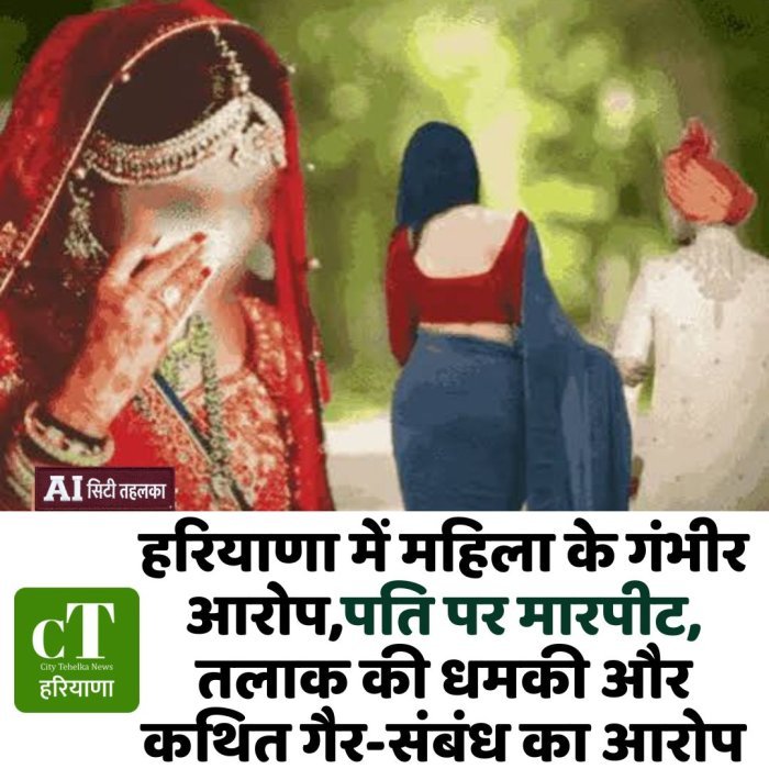 हरियाणा में महिला के गंभीर आरोप,पति पर मारपीट, तलाक की धमकी और कथित गैर-संबंध का आरोप