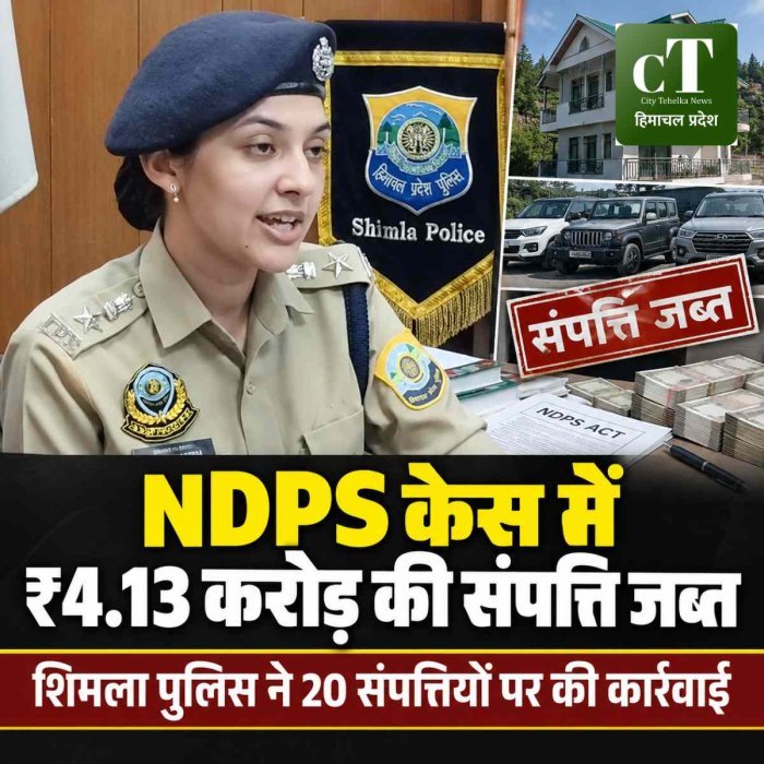 शिमला पुलिस की बड़ी कार्रवाई, NDPS मामले में ₹4.13 करोड़ की संपत्ति जब्त