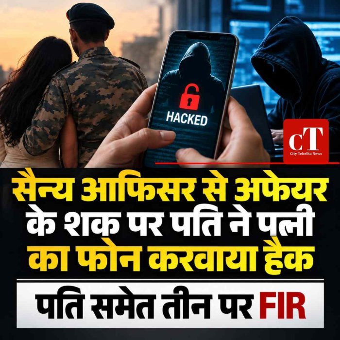 सैन्‍य आफ‍िसर से अफेयर के शक पर पति ने पत्‍नी का फोन करवाया हैक , शिकायत पर पुलिस ने केस दर्ज