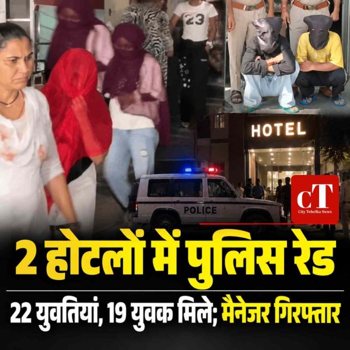 दो होटलों में पुलिस की रेड, 22 युवतियां और 19 युवक मिले; दोनों मैनेजर गिरफ्तार