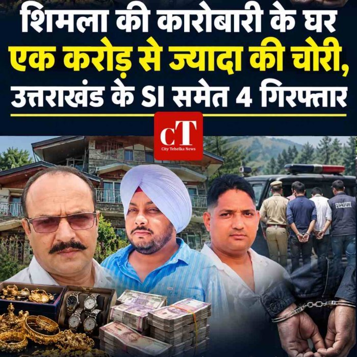 शिमला की कारोबारी के घर एक करोड़ से ज्यादा की चोरी,उत्तराखंड के SI समेत 4 गिरफ्तार