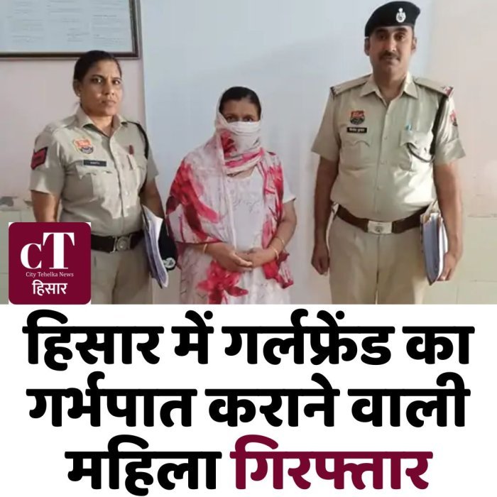 हिसार में गर्लफ्रेंड का गर्भपात कराने वाली महिला गिरफ्तार