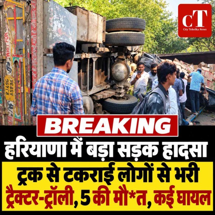 हरियाणा में बड़ा सड़क हादसा: ट्रक से टकराई लोगों से भरी ट्रैक्टर-ट्रॉली, 5 की मौ*त, कई घायल