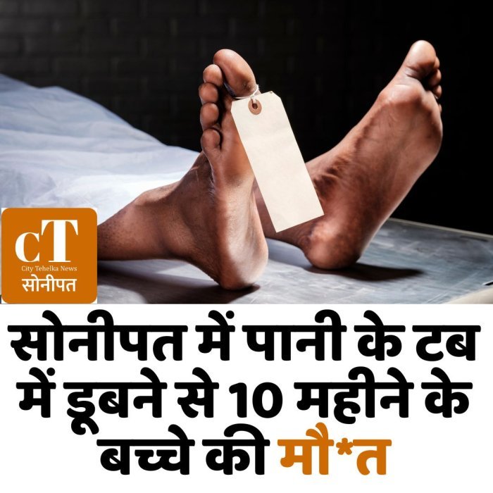 सोनीपत में पानी के टब में डूबने से 10 महीने के बच्चे की मौ*त
