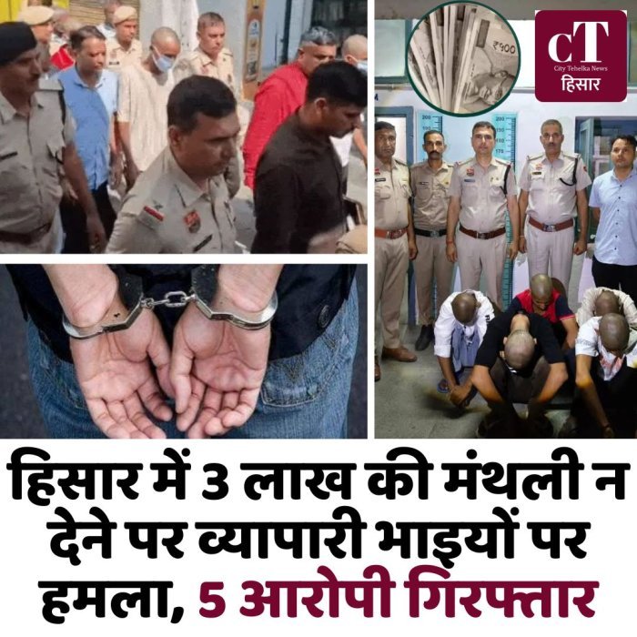 हिसार में 3 लाख की मंथली न देने पर व्यापारी भाइयों पर हमला, 5 आरोपी गिरफ्तार