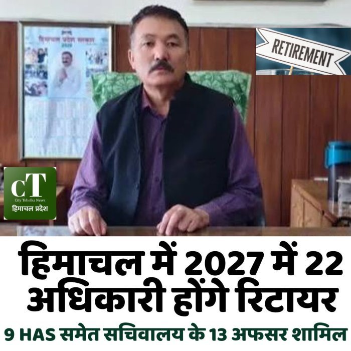 हिमाचल में 2027 में 22 अधिकारी होंगे रिटायर, 9 HAS समेत सचिवालय के 13 अफसर शामिल