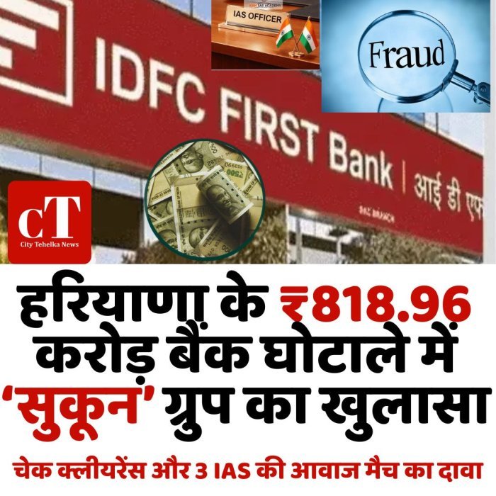 हरियाणा के ₹818.96 करोड़ बैंक घोटाले में ‘सुकून’ ग्रुप का खुलासा,चेक क्लीयरेंस और 3 IAS की आवाज मैच का दावा