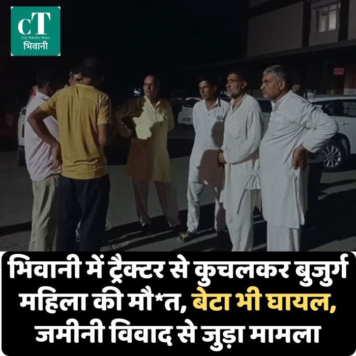 भिवानी में ट्रैक्टर से कुचलकर बुजुर्ग महिला की मौ*त, बेटा भी घायल; जमीनी विवाद से जुड़ा मामला