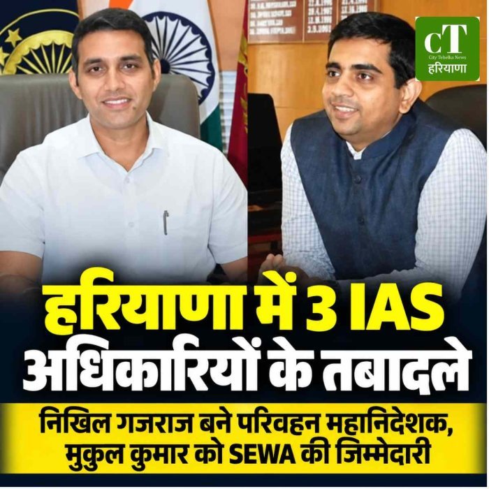 हरियाणा में 3 IAS अधिकारियों के तबादले, निखिल गजराज को परिवहन महानिदेशक की जिम्मेदारी