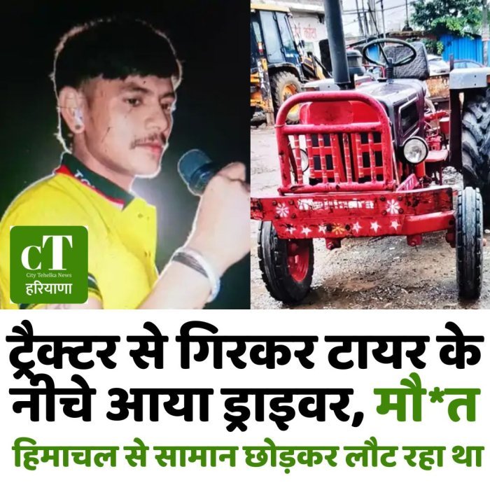 ट्रैक्टर से गिरकर टायर के नीचे आया ड्राइवर, मौ*त,हिमाचल से सामान छोड़कर यमुनानगर लौट रहा था