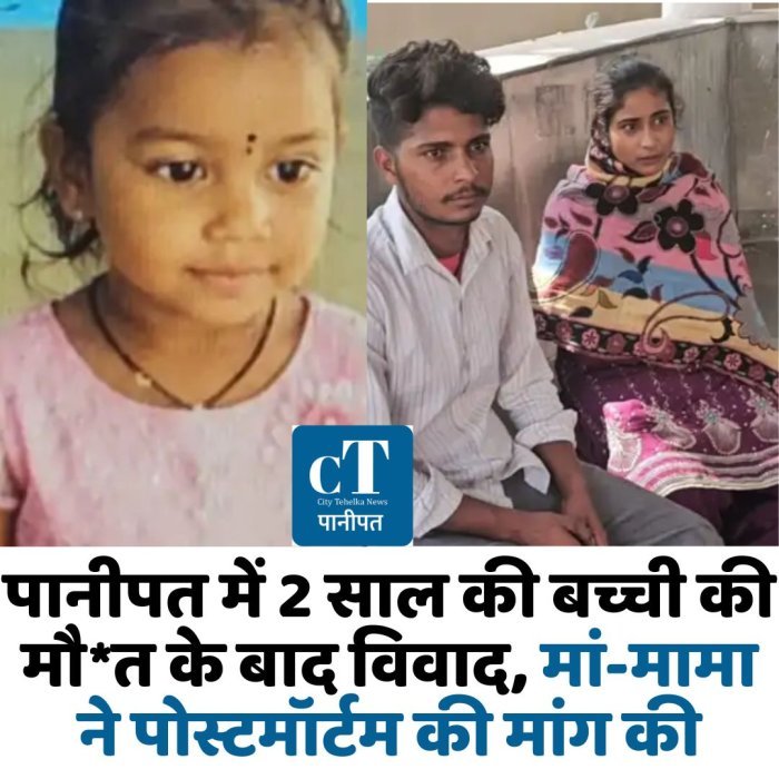 पानीपत में 2 साल की बच्ची की मौ*त के बाद विवाद, मां-मामा ने पोस्टमॉर्टम की मांग की