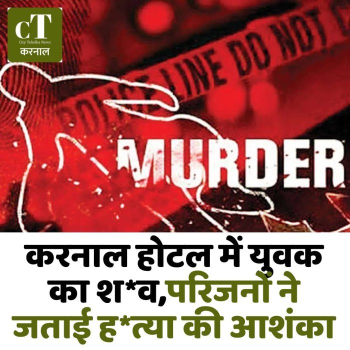 करनाल होटल में युवक का श*व,परिजनों ने जताई ह*त्या की आशंका