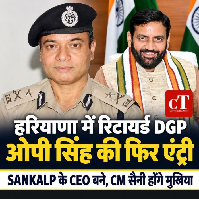 हरियाणा में रिटायर्ड DGP ओपी सिंह की फिर एंट्री,SANKALP के CEO बने, CM सैनी होंगे मुखिया