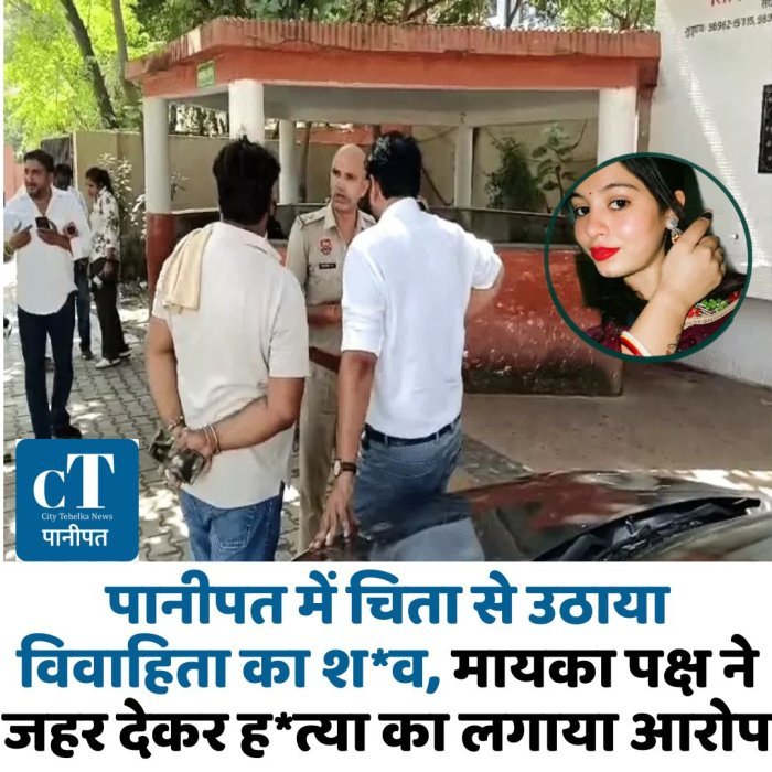पानीपत में चिता से उठाया विवाहिता का श*व, मायका पक्ष ने जहर देकर ह*त्या का लगाया आरोप
