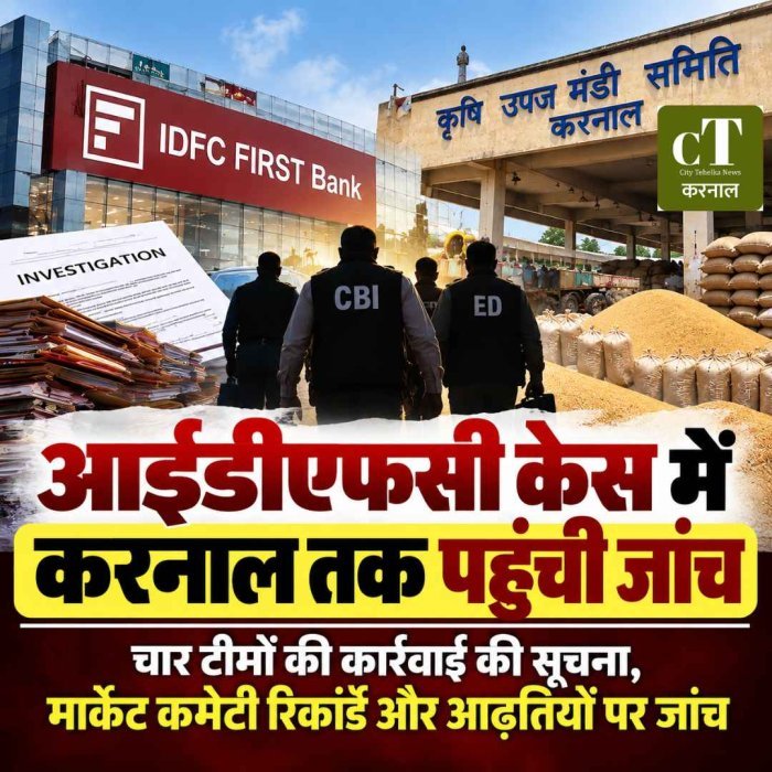 आईडीएफसी फर्स्ट बैंक केस में करनाल तक पहुंची जांच, आढ़तियों और मार्केट कमेटी रिकॉर्ड की पड़ताल