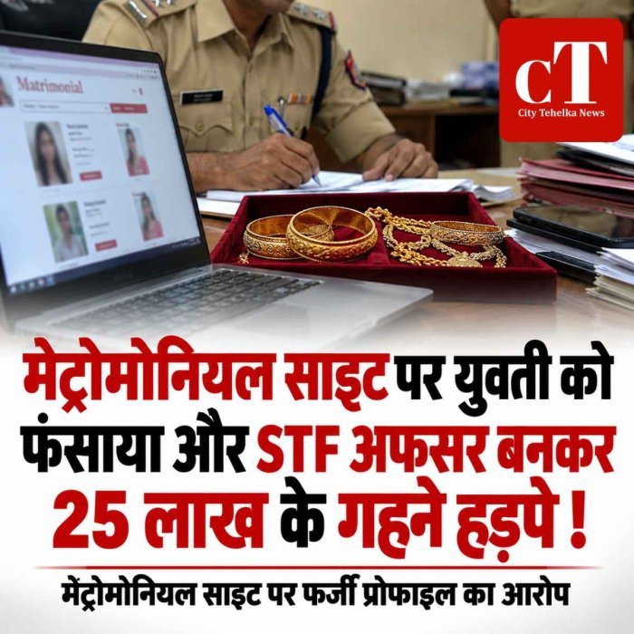 मेट्रोमोनियल साइट पर युवती को फंसाया और STF अफसर बनकर 25 लाख के गहने हड़पे !