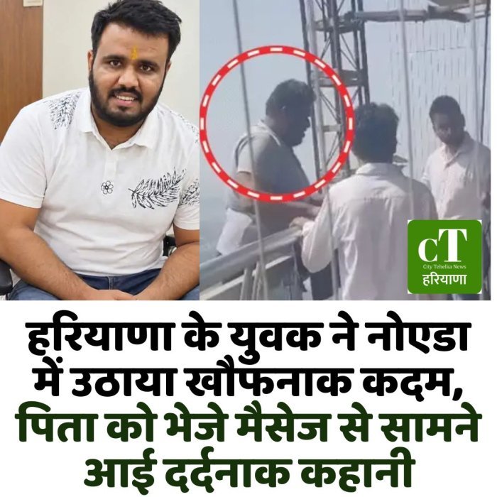 हरियाणा के युवक ने नोएडा में उठाया खौफनाक कदम, पिता को भेजे मैसेज से सामने आई दर्दनाक कहानी