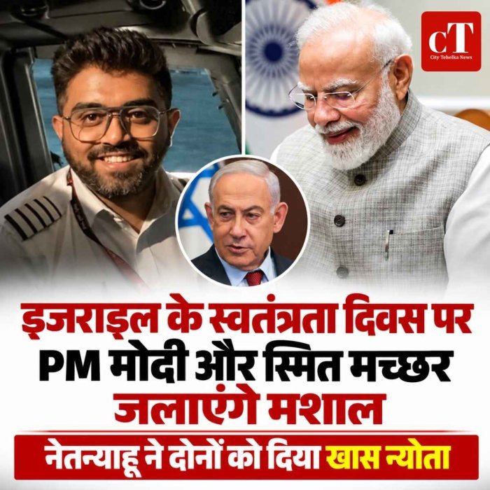 इजराइल के स्वतंत्रता दिवस पर PM मोदी और पायलट स्मित मच्छर जलाएंगे मशाल, नेतन्याहू ने दिया खास न्योता