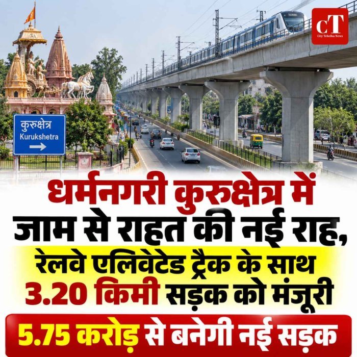 धर्मनगरी कुरुक्षेत्र में जाम से राहत की नई राह, रेलवे एलिवेटेड ट्रैक के साथ 3.20 किमी सड़क को मंजूरी