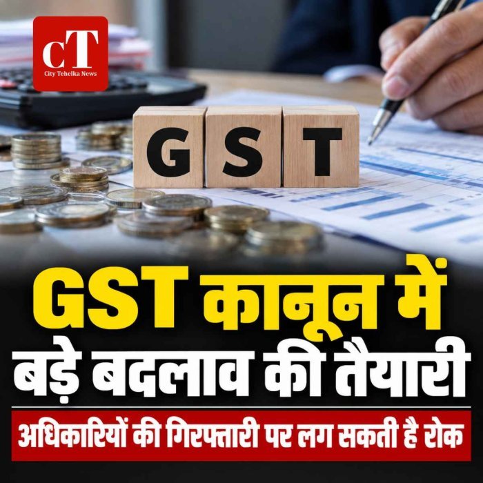 GST कानून में बड़े बदलाव की तैयारी, अधिकारियों की गिरफ्तारी की ताकत पर लग सकती है रोक