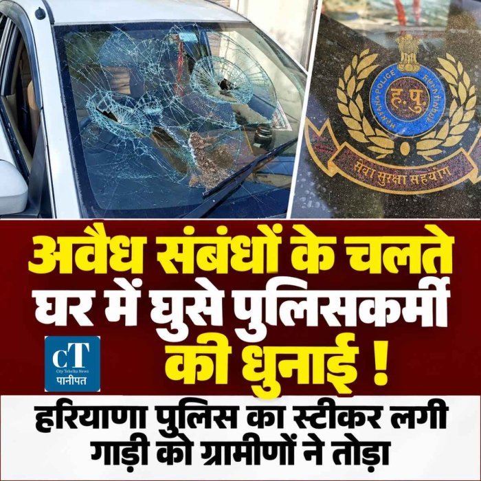 अवैध संबंधों के चलते घर में घुसे पुलिसकर्मी की धुनाई ! हरियाणा पुलिस का स्टीकर लगी गाड़ी को ग्रामीणों ने तोड़ा