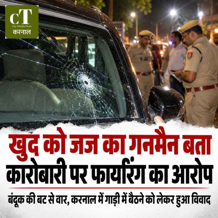 खुद को जज का गनमैन बता कारोबारी पर फायरिंग का आरोप, करनाल में गाड़ी में बैठने को लेकर हुआ विवाद