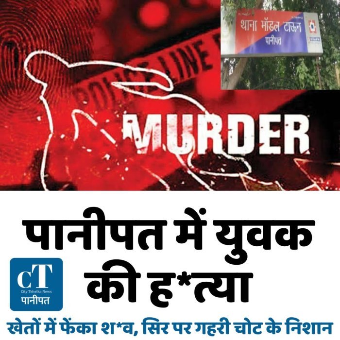 पानीपत में युवक की ह*त्या, खेतों में फेंका श*व, सिर पर गहरी चोट के निशान