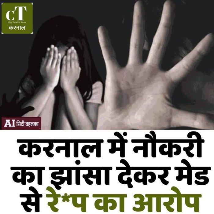 करनाल में नौकरी का झांसा देकर मेड से रे*प का आरोप
