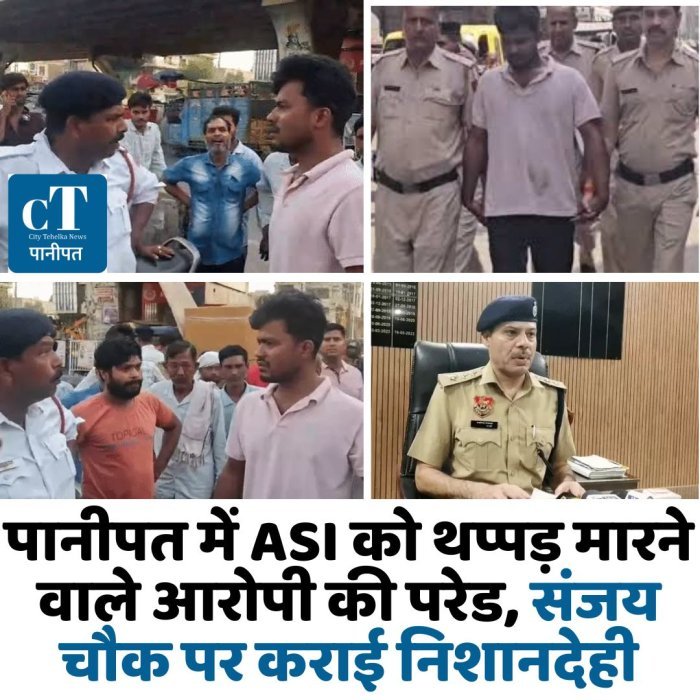 पानीपत में ASI को थप्पड़ मारने वाले आरोपी की परेड, संजय चौक पर कराई निशानदेही