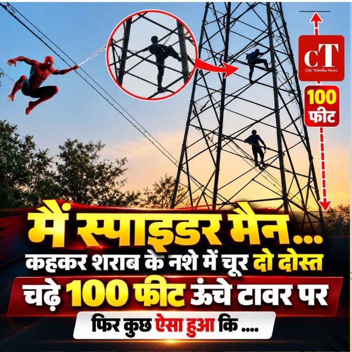 मैं स्‍पाइडर मैन ...कहकर शराब के नशे में चूर दो दोस्‍त चढ़े 100 फीट ऊंचे टावर पर, फ‍िर कुछ ऐसा हुआस कि ....