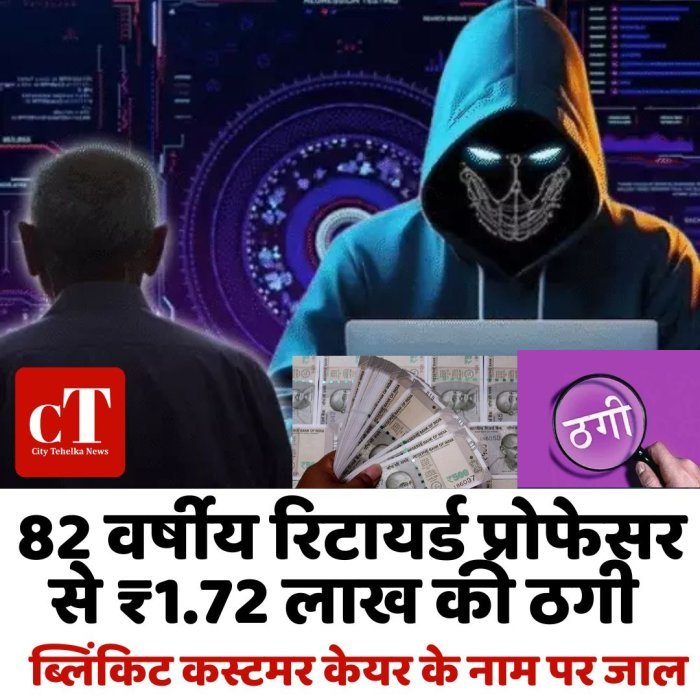 82 वर्षीय रिटायर्ड प्रोफेसर से ₹1.72 लाख की ठगी,ब्लिंकिट कस्टमर केयर के नाम पर जाल