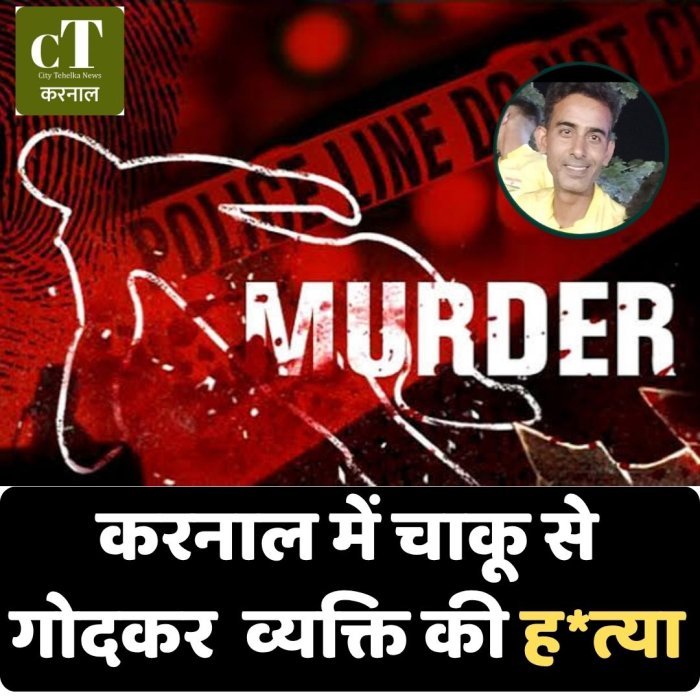 करनाल में चाकू से गोदकर  व्यक्ति की ह*त्या