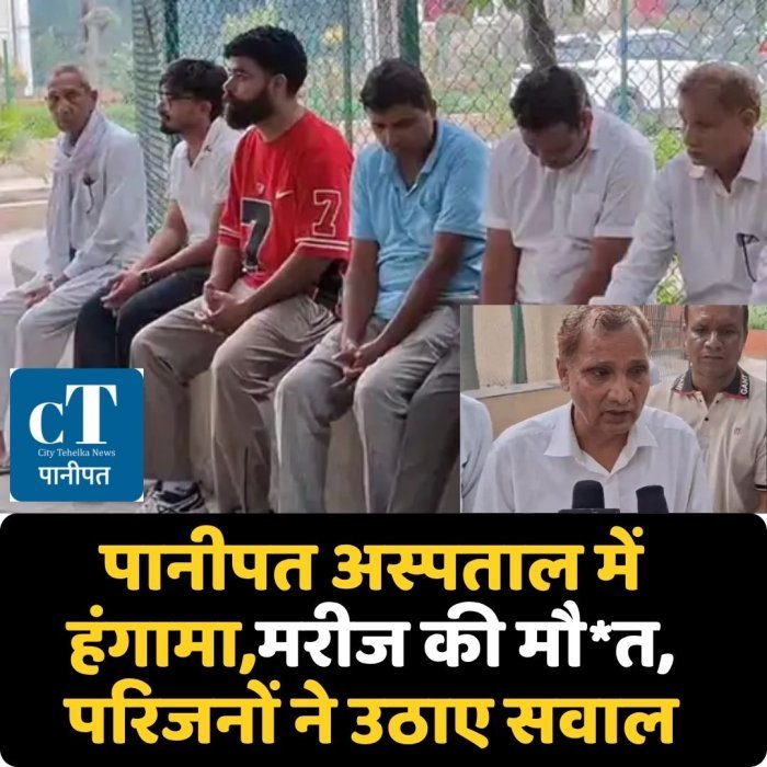 पानीपत अस्पताल में हंगामा,मरीज की मौ*त, परिजनों ने उठाए सवाल