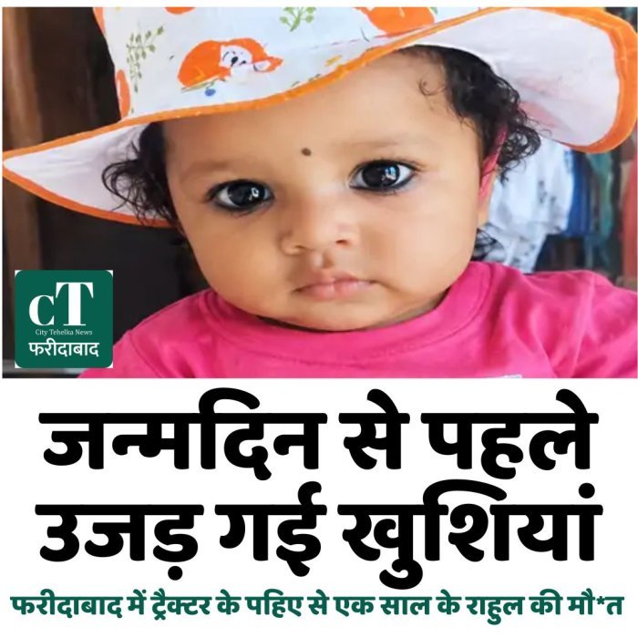 जन्मदिन से पहले उजड़ गई खुशियां, फरीदाबाद में ट्रैक्टर के पहिए से एक साल के राहुल की मौ*त