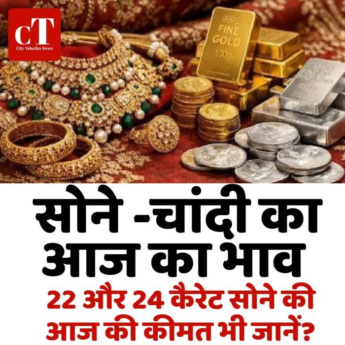सोने -चांदी का आज का भाव, 22 कैरेटऔर 24  कैरेट सोने की आज कीमत भी जानें?