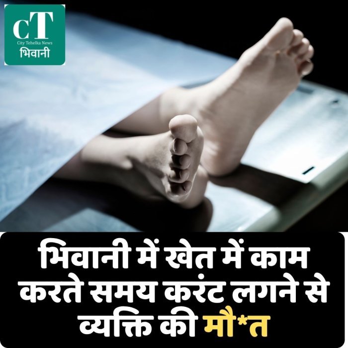 भिवानी में खेत में काम करते समय करंट लगने से व्यक्ति की मौ*त