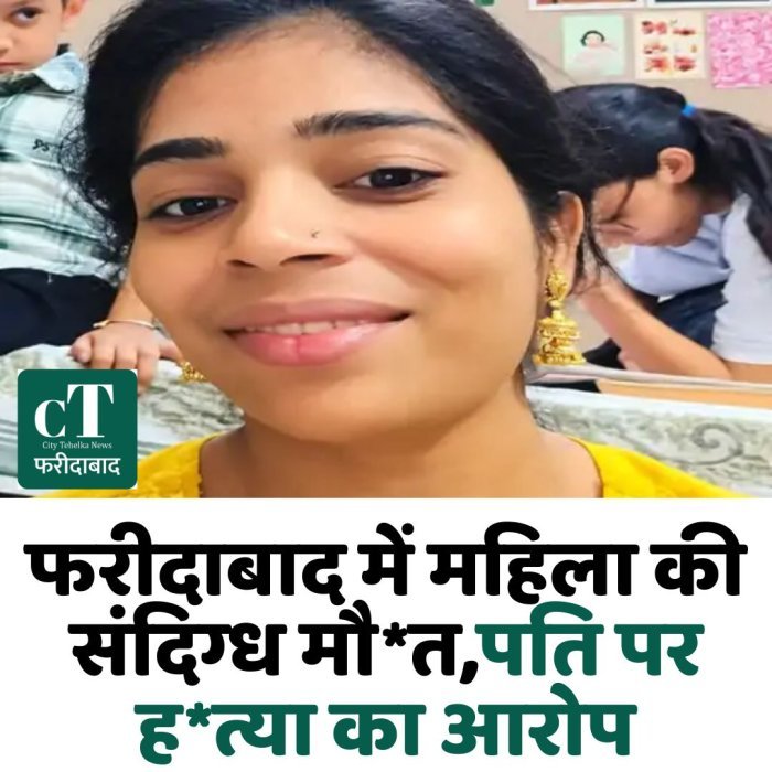 फरीदाबाद में महिला की संदिग्ध मौ*त,पति पर ह*त्या का आरोप