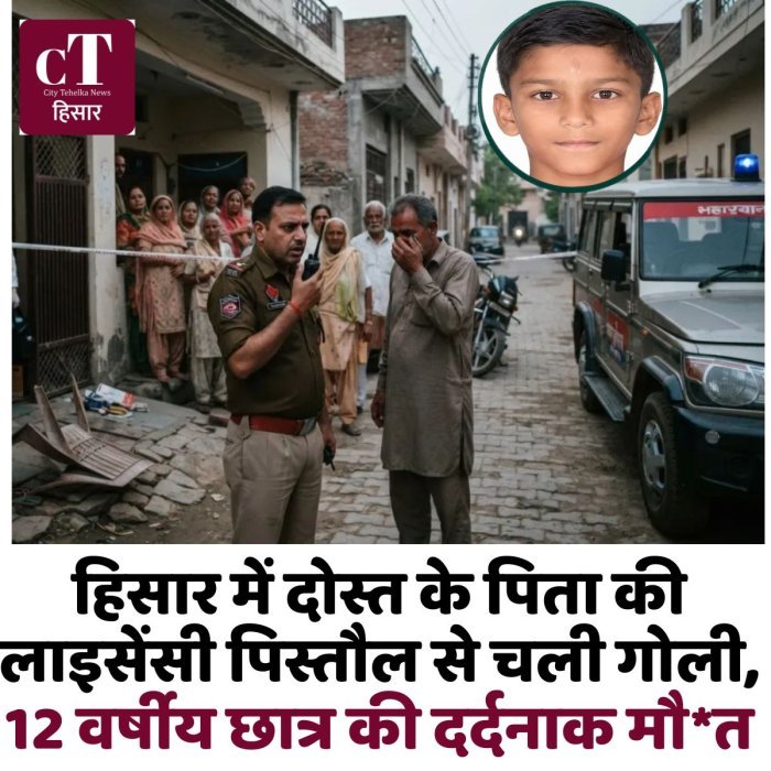 हिसार में दोस्त के पिता की लाइसेंसी पिस्तौल से चली गोली,12 वर्षीय छात्र की दर्दनाक मौ*त