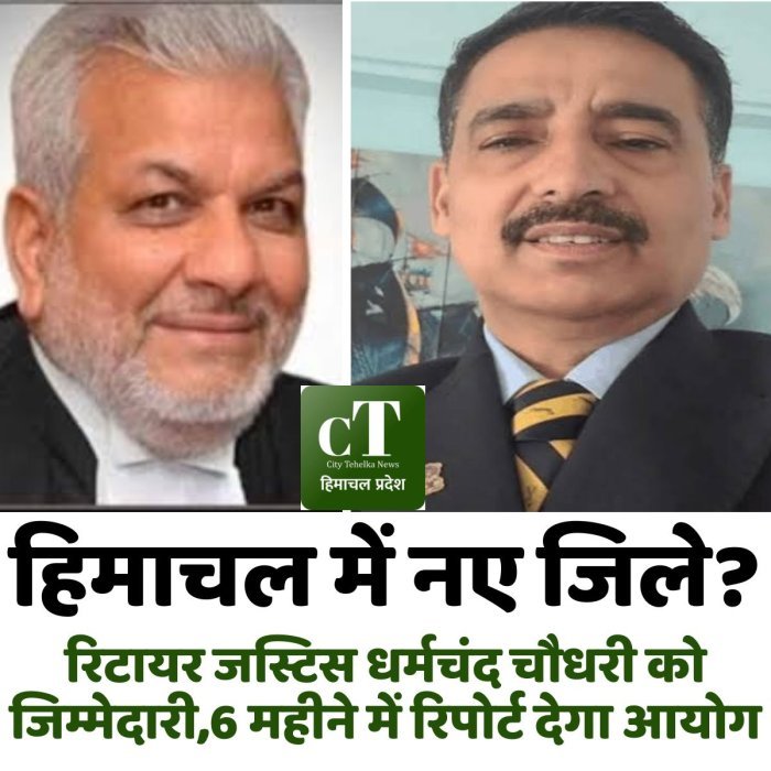 हिमाचल में नए जिले?रिटायर जस्टिस धर्मचंद चौधरी को जिम्मेदारी,6 महीने में रिपोर्ट देगा आयोग