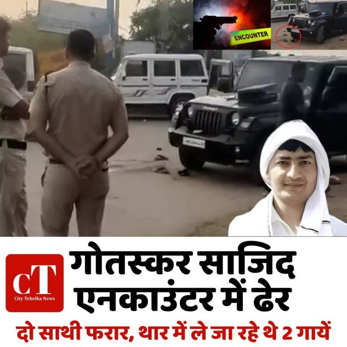 गोतस्कर साजिद एनकाउंटर में ढेर,दो साथी फरार, थार में ले जा रहे थे 2 गायें