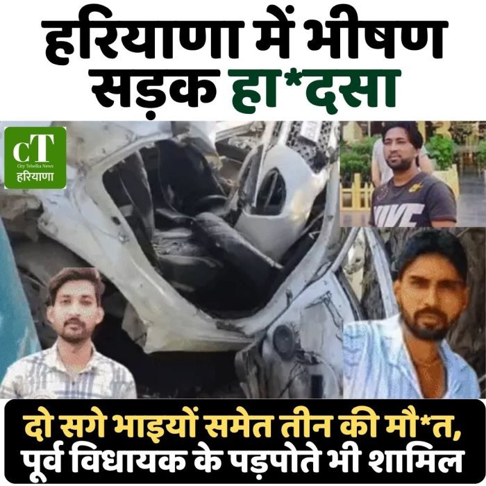हरियाणा में भीषण सड़क हादसा: दो सगे भाइयों समेत तीन की मौ*त, पूर्व विधायक के पड़पोते भी शामिल